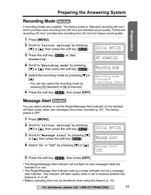 Page 31Useful Information Answering System Telephone System
31
Preparing the Answering System
Preparation
For assistance, please call: 1-800-211-PANA(7262)
Recording Mode 
2 recording modes are available. The factory preset is “Standard recording (60 min)”, 
which provides more recording time (60 min) and standard sound quality. “Enhanced 
recording (30 min)” provides less recording time (30 min) but clearer sound quality.
Message Alert 
You can select whether or not the Ringer/Message Alert indicator on the...