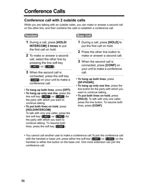 Page 5656
Conference Calls
Conference call with 2 outside calls
While you are talking with an outside caller, you can make or answer a second call 
on the other line, and then combine the calls to establish a conference call.
• To hang up both lines, press [OFF].
• To hang up only one line, press the 
line soft key ( ) or ( ) for 
the party with which you want to 
continue talking.
• To put both lines on hold, press 
[HOLD/INTERCOM].
To talk with only one caller, press the 
line soft key ( ) or ( ) for 
the...