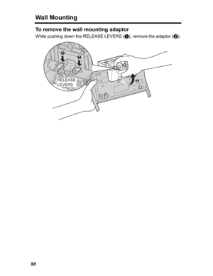 Page 80Wall Mounting
80
To remove the wall mounting adaptor
While pushing down the RELEASE LEVERS (A), remove the adaptor (B).
2
1
1
RELEASE
LEVERS 