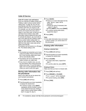 Page 36Caller ID Service
36For assistance, please visit http://www.panasonic.com/consumersupport
Caller ID number auto edit feature
Once you call back an edited number (see 
“Editing a caller’s phone number before 
calling back” on page 35), the unit can 
automatically edit other incoming phone 
numbers each time you receive a call.
For example, you can use this feature to 
set the unit to ignore the area code of 
callers in your area code, so that you can 
call these local numbers using caller 
information...