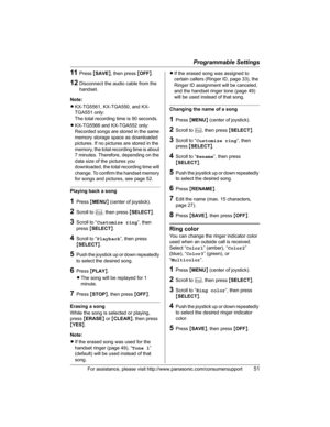 Page 51Programmable Settings
For assistance, please visit http://www.panasonic.com/consumersupport51
11Press{SAVE}, then press {OFF}.
12Disconnect the audio cable from the 
handset.
Note:
LKX-TG5561, KX-TGA550, and KX-
TGA551 only:
The total recording time is 90 seconds.
LKX-TG5566 and KX-TGA552 only:
Recorded songs are stored in the same 
memory storage space as downloaded 
pictures. If no pictures are stored in the 
memory, the total recording time is about 
7 minutes. Therefore, depending on the 
data size...
