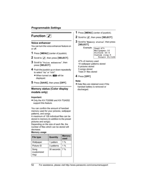 Page 52Programmable Settings
52For assistance, please visit http://www.panasonic.com/consumersupport
FunctionM
Voice enhancer
You can turn the voice enhancer feature on 
or off.
1Press {MENU} (center of joystick).
2Scroll to M, then press {SELECT}.
3Scroll to “Voice enhancer”, then 
press{SELECT}.
4Push the joystick up or down repeatedly 
to select “On” or “Off”.
LWhen turned on, W will be 
displayed.
5Press {SAVE}, then press {OFF}.
Memory status (Color display 
models only)
Important:
LOnly the KX-TG5566 and...