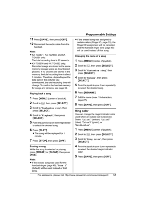 Page 51Programmable Settings
For assistance, please visit http://www.panasonic.com/consumersupport51
11Press {SAVE}, then press {OFF}.
12Disconnect the audio cable from the 
handset.
Note:
LKX-TG5571, KX-TGA550, and KX-
TGA551 only:
The total recording time is 90 seconds.
LKX-TG5576 and KX-TGA552 only:
Recorded songs are stored in the same 
memory storage space as downloaded 
pictures. If no pictures are stored in the 
memory, the total recording time is about 
7 minutes. Therefore, depending on the 
data size...