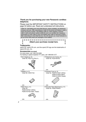 Page 22Thank you for purchasing your new Panasonic cordless 
telephone.
Please read the IMPORTANT SAFETY INSTRUCTIONS on 
page 54 before use. Read and understand all instructions.  
Trademarks: 
openLCR, openLCR.com, and the openLCR logo are the trademarks of 
openLCR.com, Inc.
Accessories (included)
For extra orders, call 1-800-332-5368.
For hearing or speech impaired TTY users, call 1-866-605-1277. 
Caller ID, Call Waiting and Voice Mail Service, where available, are telephone 
company services. After...