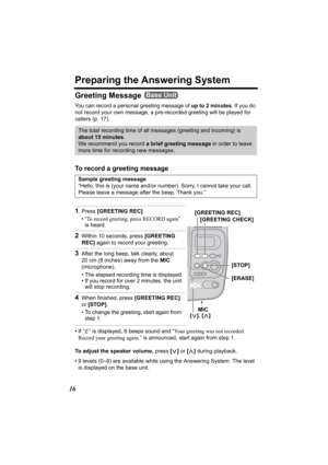 Page 1616
Preparing the Answering System
Greeting Message 
You can record a personal greeting message of up to 2 minutes. If you do 
not record your own message, a pre- recorded greeting will be played for 
callers (p. 17). 
To record a greeting message
• If “ ” is displayed, 6 beeps sound and “ Your greeting was not recorded. 
Record your greeting again. ” is announced, start again from step 1.
To adjust the speaker volume,  press [< ] or  [> ] during playback.
• 9 levels (0–8) are available while using the...