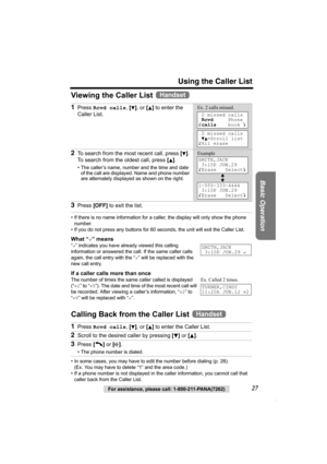 Page 27Using the Caller List
Basic Operation
For assistance, please call: 1-800-211-PANA(7262)27
Viewing the Caller List   
• If there is no name information for a caller, the display will only show the phone 
number.
• If you do not press any buttons for 60 seconds, the unit will exit the Caller List.
What “,” means
“,” indicates you have already viewed this calling 
information or answered the call. If the same caller calls 
again, the call entry with the “,” will be replaced with the 
new call entry.
If a...