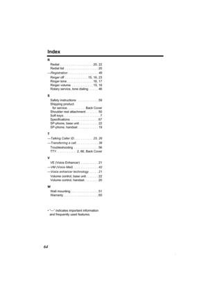 Page 64Index
64
R
Redial . . . . . . . . . . . . . . . . . . . 20, 22
Redial list  . . . . . . . . . . . . . . . . . . . 20
—Registration  . . . . . . . . . . . . . . . . . 49
Ringer off  . . . . . . . . . . . . . 15, 16, 23
Ringer tone . . . . . . . . . . . . . . . 16, 17
Ringer volume  . . . . . . . . . . . . 15, 16
Rotary service, tone dialing  . . . . . 46
S
Safety instructions  . . . . . . . . . . . . 59
Shipping product 
for service. . . . . . . . . .   Back Cover
Shoulder rest attachment . . . . . . ....