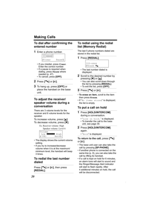 Page 20Making Calls
20
To dial after confirming the 
entered number 
To adjust the receiver/
speaker volume during a 
conversation
There are 3 volume levels for the 
receiver and 6 volume levels for the 
speaker. 
To increase volume, press [B]. 
To decrease volume, press [
d].
• The display shows the current volume 
setting.
• If you try to increase/decrease 
volume when it is at the maximum/
minimum level, the handset will beep 
3times.
To redial the last number 
dialedTo redial using the redial 
list (Memory...