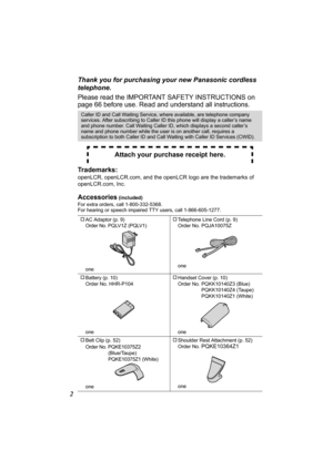 Page 22Thank you for purchasing your new Panasonic cordless 
telephone.
Please read the IMPORTANT SAFETY INSTRUCTIONS on 
page 66 before use. Read and understand all instructions.  
Trademarks: 
openLCR, openLCR.com, and the openLCR logo are the trademarks of 
openLCR.com, Inc.
Accessories (included)
For extra orders, call 1-800-332-5368.
For hearing or speech impaired TTY users, call 1-866-605-1277.   
Caller ID and Call Waiting Service, where available, are telephone company 
services. After subscribing to...