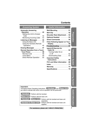 Page 5For assistance, please call: 1-800-211-PANA(7262)5
Contents
Preparation Useful InformationAnswering System Telephone SystemAutomatic Answering 
Operation   . . . . . . . . . . . . . .  42
Setting the Unit to Answer 
Calls    . . . . . . . . . . . . . . . .  42
Monitoring Incoming Calls   .  43
Listening to Messages  . . . . .  44
Using the Base Unit    . . . . .  44
Using the Handset (Remote 
Operation)   . . . . . . . . . . . .  45
Erasing Messages   . . . . . . . .  47
Remote Operation from a Touch...