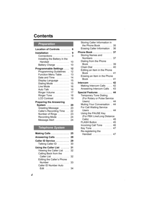 Page 44
Contents
Location of Controls   . . . . . . .   6
Installation   . . . . . . . . . . . . . . .   9
Connections  . . . . . . . . . . . . .   9
Installing the Battery in the 
Handset  . . . . . . . . . . . . . .   10
Battery Charge   . . . . . . . . .   10
Programmable Settings  . . . .   12
Programming Guidelines    .   12
Function Menu Table  . . . . .   13
Date and Time    . . . . . . . . .   14
Display Language   . . . . . . .   15
Dialing Mode   . . . . . . . . . . .   15
Line Mode   . . . . . . . ....