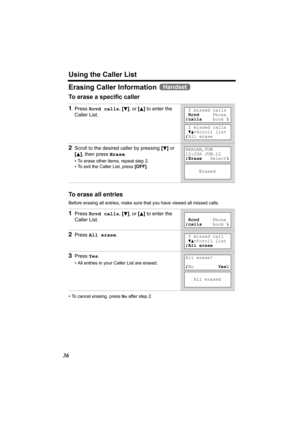 Page 36Using the Caller List
36
Erasing Caller Information 
To erase a specific caller 
To erase all entries
Before erasing all entries, make sure that you have viewed all missed calls.
• To cancel erasing, press No after step 2.
1Press Rcvd calls, [d], or [B] to enter the 
Caller List.
2Scroll to the desired caller by pressing [d] or 
[
B], then press Erase.
• To erase other items, repeat step 2.
• To exit the Caller List, press [OFF].
1Press Rcvd calls, [d], or [B] to enter the 
Caller List.
2Press All...