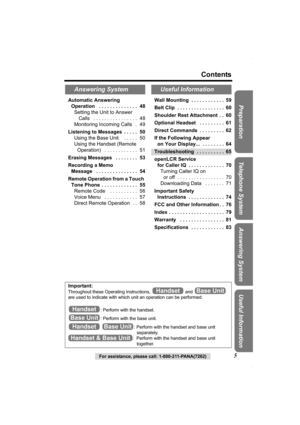 Page 5For assistance, please call: 1-800-211-PANA(7262)5
Contents
Preparation Useful InformationAnswering System Telephone SystemAutomatic Answering 
Operation   . . . . . . . . . . . . . .  48
Setting the Unit to Answer
 Calls   . . . . . . . . . . . . . . . .  48
Monitoring Incoming Calls   .  49
Listening to Messages  . . . . .  50
Using the Base Unit    . . . . .  50
Using the Handset (Remote 
Operation)   . . . . . . . . . . . .  51
Erasing Messages   . . . . . . . .  53
Recording a Memo 
Message   . . ....