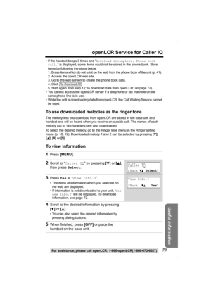 Page 7373
openLCR Service for Caller IQ
For assistance, please call openLCR: 1-866-openLCR(1-866-673-6527)
Useful Information
• If the handset beeps 3 times and “Download incomplete. Phone book 
full.” is displayed, some items could not be stored in the phone book. Store 
items by following the steps below.
1. Erase items which do not exist on the web from the phone book of the unit (p. 41).
2. Access the openLCR web site.
3. Go to the web screen to create the phone book data.
4. Click .
5. Start again from...