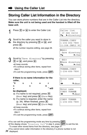 Page 3030
Storing Caller List Information in the Directory
You can store phone numbers that are in the Caller List into the directory. 
Make sure the unit is not being used and the handset is lifted off the
base unit.
1
Press Öor Ñto enter the Caller List.
2
Scroll to the caller you want to store in
the directory by pressing 
Öor Ñ, and
press 
á.
•If the number requires editing, see page 28.
3
Scroll to “Save directory” by pressing
Öor Ñ, and press á.
•A beep sounds.
•
To continue storing other items, repeat...