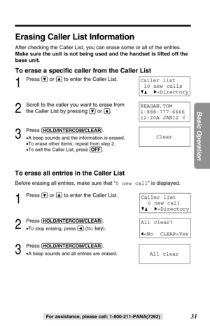 Page 3131
Basic Operation
For assistance, please call: 1-800-211-PANA(7262)
1
Press Öor Ñto enter the Caller List.
2
Scroll to the caller you want to erase from
the Caller List by pressing 
Öor Ñ.
3
Press (HOLD/INTERCOM/CLEAR).
•A beep sounds and the information is erased.
•To erase other items, repeat from step 2.
•To exit the Caller List, press (OFF).
To erase all entries in the Caller List
Before erasing all entries, make sure that “0 new call” is displayed.
1
Press Öor Ñto enter the Caller List.
2
Press...