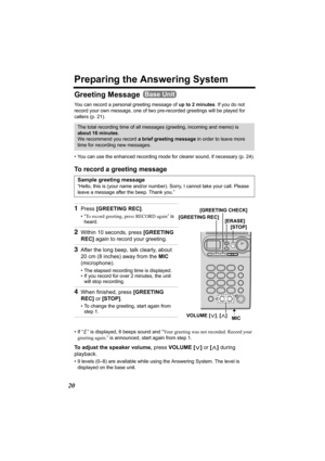 Page 2020
Preparing the Answering System
Greeting Message 
You can record a personal greeting message of up to 2 minutes. If you do not 
record your own message, one of two pre-recorded greetings will be played for 
callers (p. 21). 
• You can use the enhanced recording mode for clearer sound, if necessary (p. 24).
To record a greeting message
• If “ ” is displayed, 6 beeps sound and “Your greeting was not recorded. Record your 
greeting again.” is announced, start again from step 1.
To adjust the speaker...