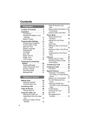 Page 44
Contents
Location of Controls   . . . . . . .   6
Installation   . . . . . . . . . . . . . . .   9
Connections  . . . . . . . . . . . . .   9
Installing the Battery in the 
Handset  . . . . . . . . . . . . . .   10
Battery Charge . . . . . . . . . .   10
Programmable Settings  . . . .   12
Programming Guidelines    .   12
Function Menu Table    . . . .   13
Date and Time    . . . . . . . . .   14
Display Language   . . . . . . .   15
Dialing Mode   . . . . . . . . . . .   15
Line Mode   . . . . . . . ....