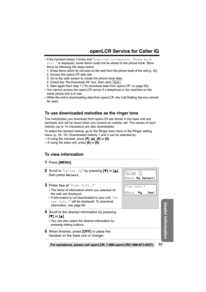 Page 8181
openLCR Service for Caller IQ
For assistance, please call openLCR: 1-866-openLCR(1-866-673-6527)
Useful Information
• If the handset beeps 3 times and “Download incomplete. Phone book 
full.” is displayed, some items could not be stored in the phone book. Store 
items by following the steps below.
1. Erase items which do not exist on the web from the phone book of the unit (p. 42).
2. Access the openLCR web site.
3. Go to the web screen to create the phone book data.
4. Check the “Re-Download All”...