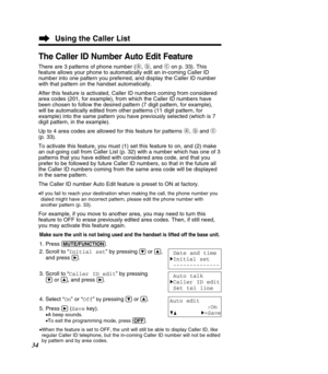 Page 3434
Using the Caller List
The Caller ID Number Auto Edit Feature
There are 3 patterns of phone number (a, b , and  con p. 33). This
feature allows your phone to automatically edit an in-coming Caller ID 
number into one pattern you preferred, and display the Caller ID number
with that pattern on the handset automatically. 
After this feature is activated, Caller ID numbers coming from considere\
d 
area codes (201, for example), from which the Caller ID numbers have
been chosen to follow the desired...