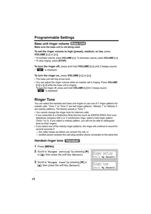 Page 18Programmable Settings
18
Base unit ringer volume 
Make sure the base unit is not being used.
To set the ringer volume to high (preset), medium, or low, press 
VOLUME [].
• To increase volume, press VOLUME [>]. To decrease volume, press VOLUME [