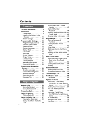 Page 44
Contents
Location of Controls   . . . . . . .   6
Installation   . . . . . . . . . . . . . . .   9
Connections  . . . . . . . . . . . . .   9
Installing the Battery in the 
Handset  . . . . . . . . . . . . . .   10
Battery Charge . . . . . . . . . .   10
Programmable Settings  . . . .   12
Programming Guidelines    .   12
Function Menu Table    . . . .   13
Date and Time    . . . . . . . . .   14
Display Language   . . . . . . .   15
Dialing Mode   . . . . . . . . . . .   15
Line Mode   . . . . . . . ....