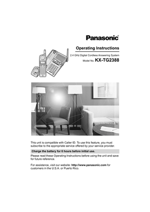 Page 1This unit is compatible with Caller ID. To use this feature, you must 
subscribe to the appropriate service offered by your service provider.
Please read these Operating Instructions before using the unit and save 
for future reference.
For assistance, visit our website: http://www.panasonic.com for 
customers in the U.S.A. or Puerto Rico.
Charge the battery for 6 hours before initial use.
2.4 GHz Digital Cordless Answering System
Model No. 
KX-TG2388
Operating Instructions
TG2388.book  1 ページ  ２００５年７月１４日...