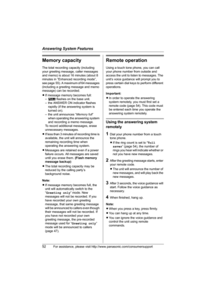 Page 52Answering System Features
52For assistance, please visit http://www.panasonic.com/consumersupport
Memory capacity
The total recording capacity (including 
your greeting message, caller messages 
and memo) is about 16 minutes (about 8 
minutes in “Enhanced recording mode”,  
see page 55). A maximum of 64 messages 
(including a greeting message and memo 
message) can be recorded.
LIf message memory becomes full:
–E flashes on the base unit.
– the ANSWER ON indicator flashes 
rapidly (if the answering...