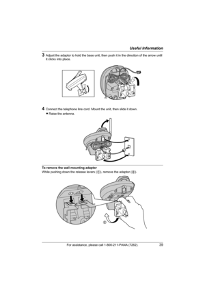 Page 39Useful Information
For assistance, please call 1-800-211-PANA (7262).39
3Adjust the adaptor to hold the base unit, then push it in the direction of the arrow until 
it clicks into place.
4Connect the telephone line cord. Mount the unit, then slide it down.
LRaise the antenna.
To remove the wall mounting adaptor
While pushing down the release levers (1), remove the adaptor (2).
2
TG2420(e).book  Page 39  Monday, January 24, 2005  4:42 PM 