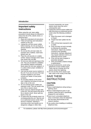 Page 6Introduction
6For assistance, please visit http://www.panasonic.com/consumersupport
Important safety 
instructions
When using this unit, basic safety 
precautions should always be followed to 
reduce the risk of fire, electric shock, or 
personal injury.
1. Read and understand all instructions.
2. Follow all warnings and instructions 
marked on this unit.
3. Unplug this unit from power outlets 
before cleaning. Do not use liquid or 
aerosol cleaners. Use a damp cloth for 
cleaning.
4. Do not use this...