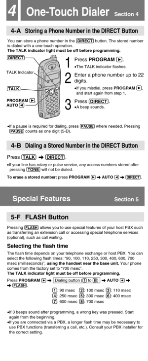 Page 5One-Touch Dialer4
4-AStoring a Phone Number in the DIRECT Button
You can store a phone number in the (DIRECT)button. The stored number
is dialed with a one-touch operation. 
The TALK indicator light must be off before programming.
4-BDialing a Stored Number in the DIRECT Button
Press (TALK)\(DIRECT).
•If your line has rotary or pulse service, any access numbers stored after
pressing (TONE)will not be dialed.
To erase a stored number:press PROGRAM á\AUTO Ü\(DIRECT).
Special Features
•If a pause is...