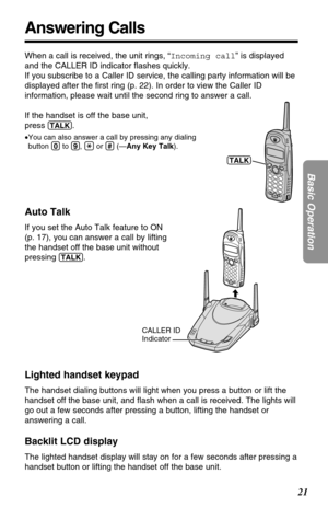 Page 2121
Basic Operation
Answering Calls
When a call is received, the unit rings, “Incoming call” is displayed
and the CALLER ID indicator ﬂashes quickly. 
If you subscribe to a Caller ID service, the calling party information will be
displayed after the ﬁrst ring (p. 22). In order to view the Caller ID
information, please wait until the second ring to answer a call.
If the handset is off the base unit, 
press 
(TALK).
•You can also answer a call by pressing any dialing
button (0)to (9), (*)or (#)(—Any Key...