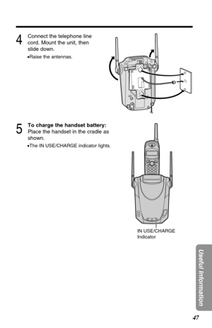 Page 4747
Useful Information
4
Connect the telephone line
cord. Mount the unit, then
slide down.
•Raise the antennas.
5
To charge the handset battery:
Place the handset in the cradle as
shown.
•The IN USE/CHARGE indicator lights.
IN USE/CHARGE
Indicator 