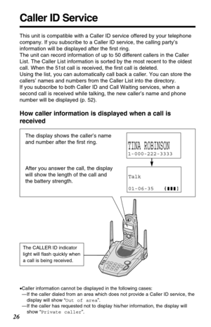 Page 2626
How caller information is displayed when a call is
received
Caller ID Service
This unit is compatible with a Caller ID service offered by your telephone
company. If you subscribe to a Caller ID service, the calling party’s
information will be displayed after the ﬁrst ring.
The unit can record information of up to 50 different callers in the Caller
List. The Caller List information is sorted by the most recent to the oldest
call. When the 51st call is received, the ﬁrst call is deleted.
Using the list,...