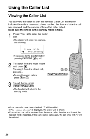 Page 2828
1
Press Öor Ñto enter the Caller
List.
•The display will show, for example, 
the following.
•You can go to the directory list by
pressing FWD/EDITá(p. 42).
2
To search from the most recent
call, press 
Ö.
To search from the oldest call,
press 
Ñ.
•To scroll between callers, 
press Öor Ñ.
3
To exit the list, press
(FUNCTION/EXIT/CH).
•The handset will return to the 
standby mode.
Using the Caller List
2 new calls
GF H=Directory
•Once new calls have been checked, “√” will be added.
•If “No items stored”...