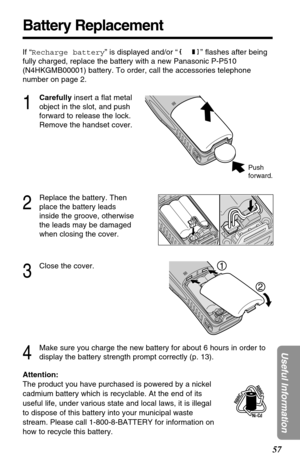 Page 5757
Useful Information
Battery Replacement
Attention:
The product you have purchased is powered by a nickel
cadmium battery which is recyclable. At the end of its
useful life, under various state and local laws, it is illegal
to dispose of this battery into your municipal waste
stream. Please call 1-800-8-BATTERY for information on
how to recycle this battery. If “Recharge battery” is displayed and/or “” ﬂashes after being
fully charged, replace the battery with a new Panasonic P-P510
(N4HKGMB00001)...