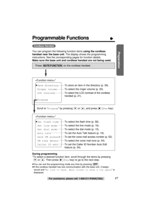 Page 1717For assistance, please call: 1-800-211-PANA(7262)
Preparation
Programmable Functions“
You can program the following function items using the cordless
handset near the base unit. The display shows the programming
instructions. See the corresponding pages for function details.
Make sure the base unit and cordless handset are not being used.
During programming
*To select a desired function item, scroll through the items by pressing
(›)or (‹). Then press(ﬂ)(Yeskey) to go to the next step.
≥You can exit the...