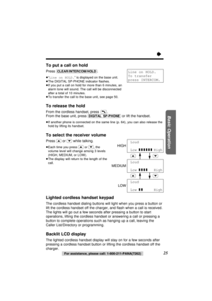 Page 25To put a call on hold
Press (CLEAR/INTERCOM/HOLD).
≥“Line on HOLD.” is displayed on the base unit.
≥The DIGITAL SP-PHONE indicator ﬂashes.
≥If you put a call on hold for more than 6 minutes, an
alarm tone will sound. The call will be disconnected
after a total of 10 minutes.
≥To transfer the call to the base unit, see page 50.
To release the hold
From the cordless handset, press  .
From the base unit, press 
(DIGITAL–SP-PHONE)or lift the handset.
≥If another phone is connected on the same line (p. 64),...