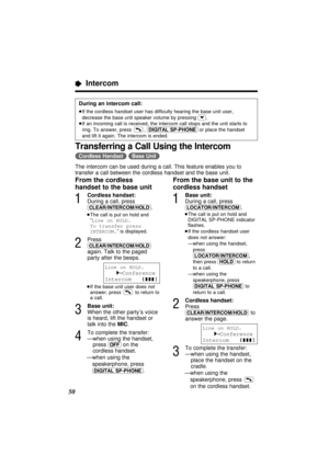 Page 5050
“ Intercom
During an intercom call:
≥If the cordless handset user has difficulty hearing the base unit user,
decrease the base unit speaker volume by pressing (›).
≥If an incoming call is received, the intercom call stops and the unit starts to
ring. To answer, press  , (DIGITAL\SP-PHONE)or place the handset
and lift it again. The intercom is ended.
Transferring a Call Using the Intercom
(Cordless\Handset) (Base\Unit)
The intercom can be used during a call. This feature enables you to
transfer a call...