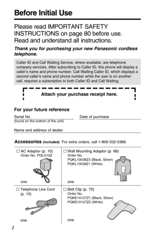 Page 2Before Initial Use
2
Please read IMPORTANT SAFETY
INSTRUCTIONS on page 80 before use.
Read and understand all instructions.
Thank you for purchasing your new Panasonic cordless
telephone.
Attach your purchase receipt here.
Caller ID and Call Waiting Service, where available, are telephone
company services. After subscribing to Caller ID, this phone will display a
caller’s name and phone number. Call Waiting Caller ID, which displays a
second caller’s name and phone number while the user is on another...