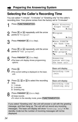 Page 2424
Selecting the Caller’s Recording Time 
You can select “1 minute”, “3 minutes” or “Greeting only” for the caller’s
recording time. Your phone comes from the factory set to “3 minutes”.
1
Press (FUNCTION/EXIT/CH).
2
Press Öor Ñrepeatedly until the arrow
points to “Program”.
3
Press FWD/EDIT á(Yeskey).
4
Press Öor Ñrepeatedly until the arrow
points to “TAD program”.
5
Press FWD/EDIT á(Yeskey).
•The base unit display shows programming
options.
6
Press (5).
•The current setting is displayed on the base...