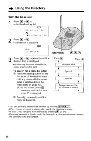Page 4848
Using the Directory
With the base unit
1
Press Üor áto 
enter the directory list.
2
Press Öor Ñ.
•The ﬁrst item is displayed.
3
Press Öor Ñrepeatedly until the 
desired item is displayed.
.
•All directory items are stored in the
order shown on the right.
To search for a name by initial
#
Press the dialing button for the
ﬁrst letter of the desired name
until any name with the same
initial is displayed (see the
Index table on page 49).
Ex. To ﬁnd “Frank”, press (3)
repeatedly until the ﬁrst item
under...