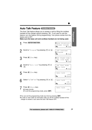 Page 1919For assistance, please call: 1-800-211-PANA(7262)
Preparation
Auto Talk Feature(Cordless\Handset)
The Auto Talk feature allows you to answer a call by lifting the cordless
handset off the charger without pressing  . If you want to use this
feature, turn the feature ON by programming. Your phone comes from the
factory set to OFF.
Make sure the base unit and cordless handset are not being used.
1
Press (MUTE/FUNCTION).
2
Scroll to “Program” by pressing (›)or (‹).
3
Press (ﬂ)(Yeskey).
4
Scroll to “Auto...