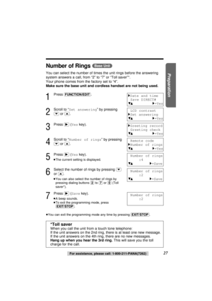 Page 2727For assistance, please call: 1-800-211-PANA(7262)
Preparation
Number of Rings (Base\Unit)
You can select the number of times the unit rings before the answering
system answers a call, from “2” to “7” or “Toll saver”*. 
Your phone comes from the factory set to “4”.
Make sure the base unit and cordless handset are not being used.
1
Press (FUNCTION/EDIT).
2
Scroll to “Set answering” by pressing
(›)or (‹).
3
Press (ﬂ)(Yeskey).
4
Scroll to “Number of rings” by pressing
(›)or (‹).
5
Press (ﬂ)(Yeskey).
≥The...