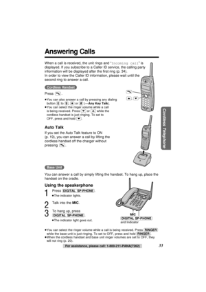 Page 3333
Cordless Telephone
Answering Calls
When a call is received, the unit rings and “Incoming call” is
displayed. If you subscribe to a Caller ID service, the calling party
information will be displayed after the ﬁrst ring (p. 34). 
In order to view the Caller ID information, please wait until the
second ring to answer a call.
(Cordless\Handset)
Press .
≥You can also answer a call by pressing any dialing
button (0)to (9), ($)or (#)(—Any Key Talk).
≥You can select the ringer volume while a call
is being...