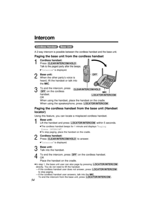 Page 5454
Intercom
(Cordless\Handset) (Base\Unit)
A 2-way intercom is possible between the cordless handset and the base unit.
Paging the base unit from the cordless handset
1
Cordless handset:
Press 
(CLEAR/INTERCOM/HOLD).
Talk to the paged party after the beeps.
≥“Intercom” is displayed.
2
Base unit:
When the other party’s voice is
heard, lift the handset or talk into
the MIC.
3
To end the intercom, press 
(OFF)on the cordless 
handset.
OR
When using the handset, place the handset on the cradle.
When using...