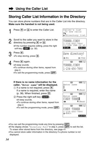 Page 3434
Storing Caller List Information in the Directory
You can store phone numbers that are in the Caller List into the directory. 
Make sure the handset is not being used.
1
Press Öor Ñto enter the Caller List.
2
Scroll to the caller you want to store in the
directory by pressing 
Öor Ñ.
•If the number requires editing, press the right
soft key ( ) (p. 32).
3
Press á.
•To stop storing, press Ü.
4
Press áagain.
•A beep sounds.
•To continue storing other items, repeat from 
step 2.
•To exit the programming...