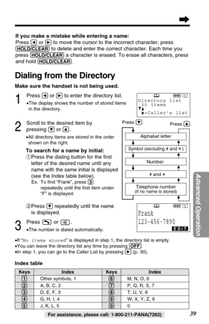 Page 3939
Advanced Operation
For assistance, please call: 1-800-211-PANA(7262)
If you make a mistake while entering a name:
Press 
Üor áto move the cursor to the incorrect character, press
(HOLD/CLEAR)to delete and enter the correct character. Each time you
press 
(HOLD/CLEAR)a character is erased. To erase all characters, press
and hold 
(HOLD/CLEAR).
Dialing from the Directory
Make sure the handset is not being used.
1
Press Üor áto enter the directory list.
•The display shows the number of stored items
in...