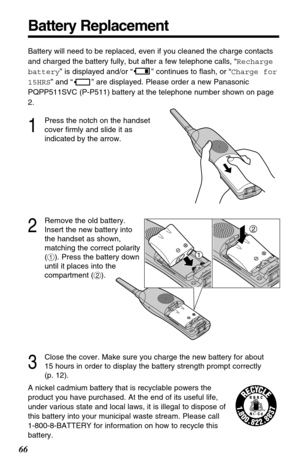 Page 6666
Battery Replacement
A nickel cadmium battery that is recyclable powers the
product you have purchased. At the end of its useful life,
under various state and local laws, it is illegal to dispose of
this battery into your municipal waste stream. Please call 
1-800-8-BATTERY for information on how to recycle this
battery. Battery will need to be replaced, even if you cleaned the charge contacts
and charged the battery fully, but after a few telephone calls, “Recharge
battery” is displayed and/or “ ”...