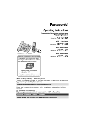 Page 1Thank you for purchasing a Panasonic product.
This unit is compatible with Caller ID. You must subscribe to the appropriate service offered 
by your service provider/telephone company.
Please read these operating instructions before using the unit and save them for future 
reference.
For assistance, visit our website:
http://www.panasonic.com/help for customers in the U.S.A. or Puerto Rico.
Charge the batteries for about 7 hours before initial use.
Consulte “Guía Rápida Española”, página 48.
Please...